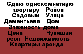 Сдаю однокомнатную квартиру › Район ­ Садовый › Улица ­ Дементьева › Дом ­ 4/1 › Этажность дома ­ 5 › Цена ­ 9 000 - Чувашия респ. Недвижимость » Квартиры аренда   